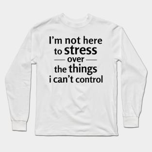 I'm not here to stress over the things i can't control Long Sleeve T-Shirt